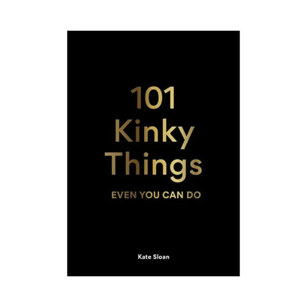 101 Kinky Things Even You Can Do By Kate Sloan