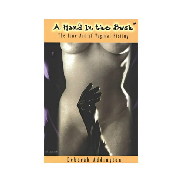 A Hand in the Bush: The Fine Art of Vaginal Fisting By Deborah Addington