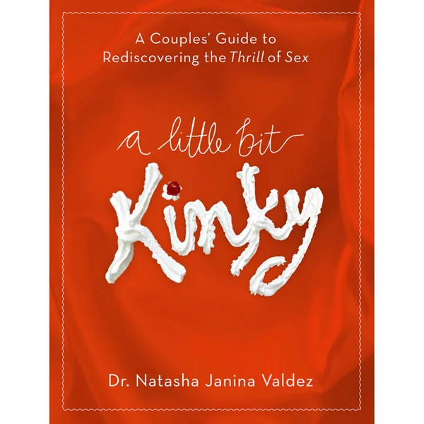 A Little Bit Kinky: A Couples' Guide to Rediscovering the Thrill of Sex By Dr. Natasha Valdez