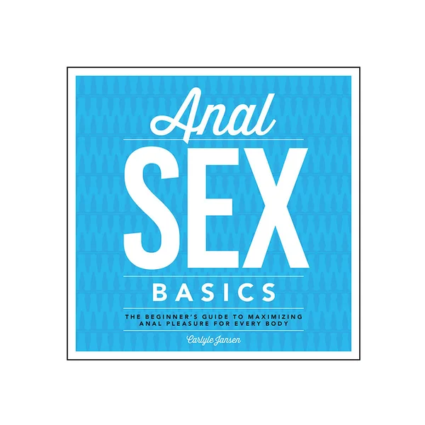 Anal Sex Basics: The Beginner's Guide to Maximizing Anal Pleasure for Every Body