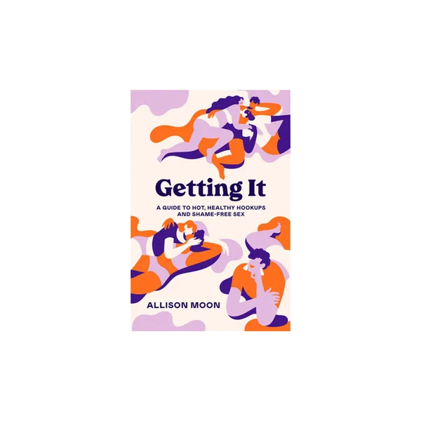 Getting It: A Guide to Hot, Healthy Hookups and Shame-Free Sex By Allison Moon