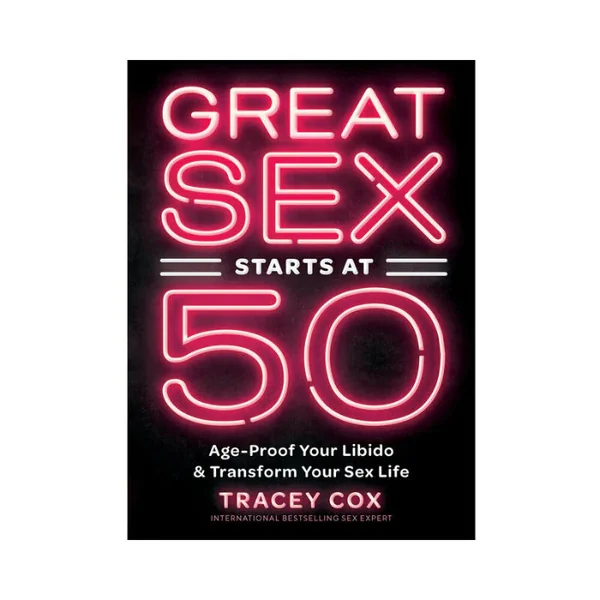 Great Sex Starts At 50: Age-Proof Your Libido & Transform Your Sex Life By Tracey Cox
