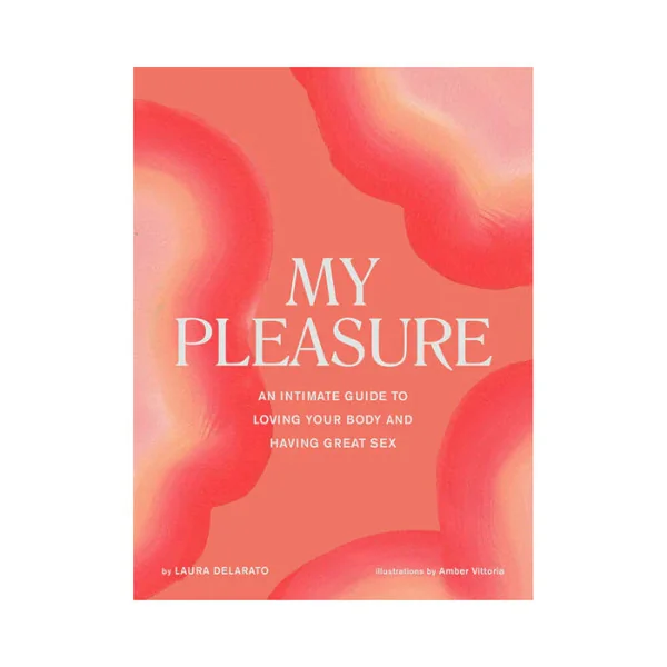 My Pleasure: An Intimate Guide to Loving Your Body and Having Great Sex By Laura Delarato