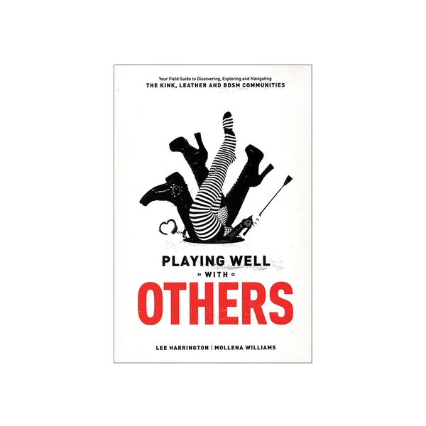 Playing Well With Others: Your Field Guide to Discovering, Exploring & Navigating the Kink, Leather & BDSM Communities