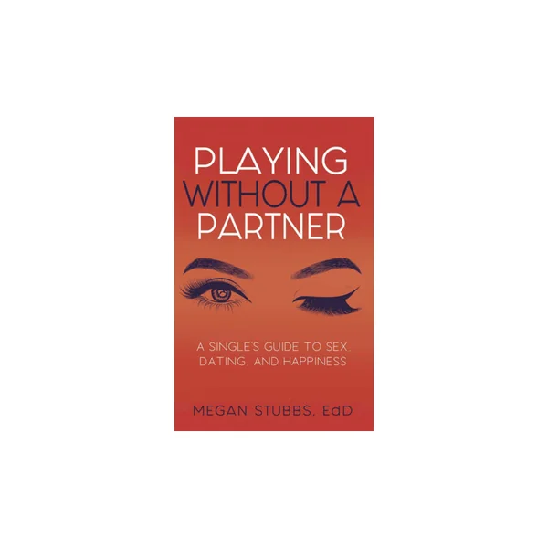 Playing Without A Partner: A Singles' Guide to Sex, Dating, and Happiness By Megan Stubbs